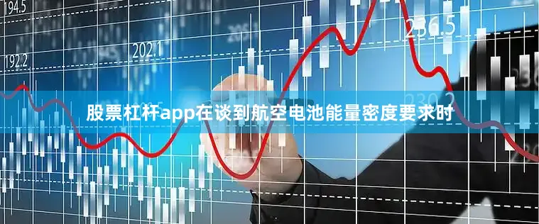 股票杠杆app在谈到航空电池能量密度要求时