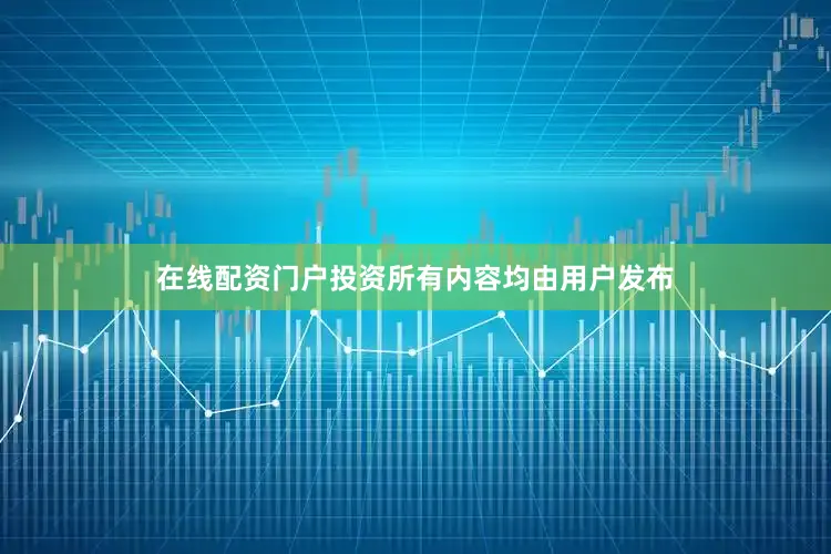 在线配资门户投资所有内容均由用户发布