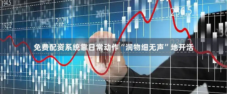 免费配资系统靠日常动作“润物细无声”地开活