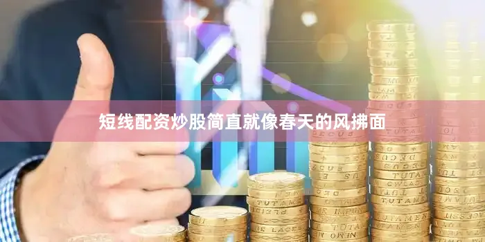 短线配资炒股简直就像春天的风拂面
