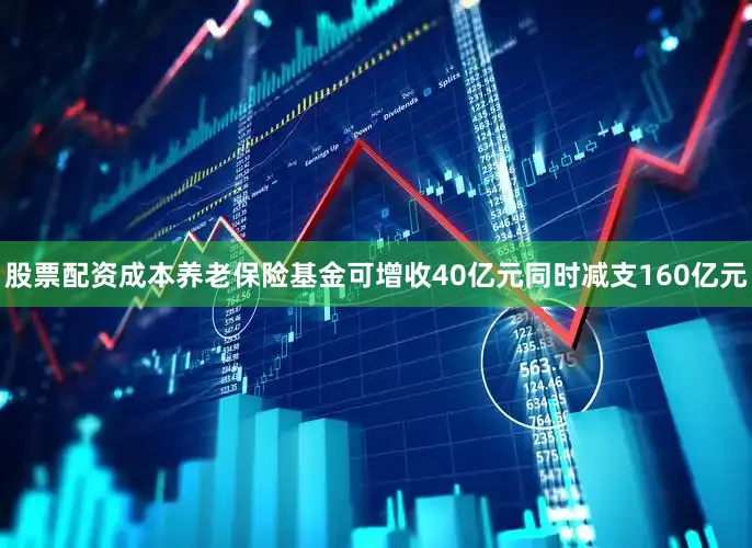 股票配资成本养老保险基金可增收40亿元同时减支160亿元