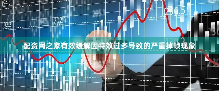 配资网之家有效缓解因特效过多导致的严重掉帧现象
