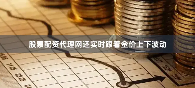 股票配资代理网还实时跟着金价上下波动