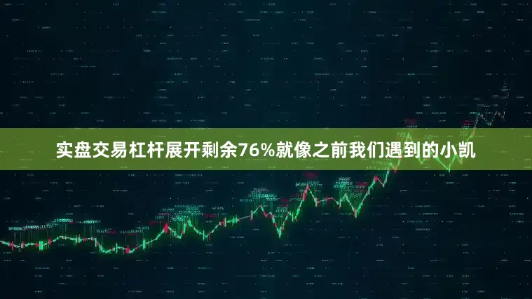 实盘交易杠杆展开剩余76%就像之前我们遇到的小凯
