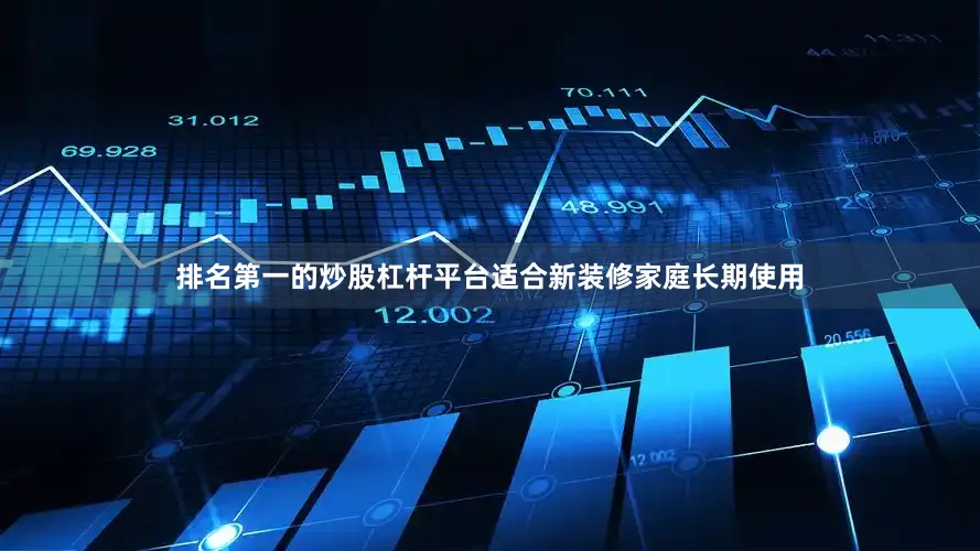 排名第一的炒股杠杆平台适合新装修家庭长期使用